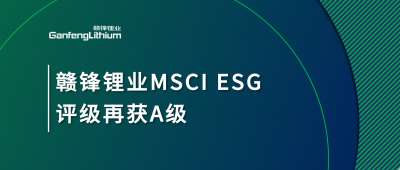 贛鋒鋰業(yè)MSCI ESG評(píng)級(jí)再獲A級(jí)，多項(xiàng)關(guān)鍵指標(biāo)表現(xiàn)突出